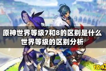 原神世界等級7和8的區別是什麼 世界等級的區別分析