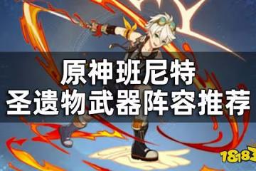 原神班尼特聖遺物武器陣容推薦 班尼特培養攻略匯總