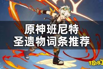 原神班尼特聖遺物詞條推薦 班尼特聖遺物屬性怎麼選