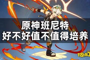 原神班尼特好不好值不值得培養 班尼特值得培養嗎