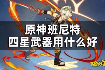 原神班尼特武器四星推薦 班尼特四星武器用什麼好