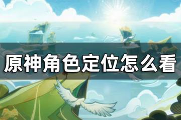 原神角色定位有哪些 角色定位怎麼看
