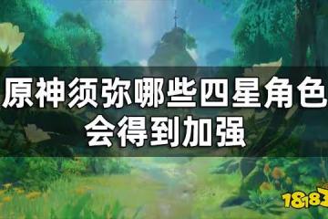 原神須彌四星角色加強 須彌哪些四星角色會得到加強