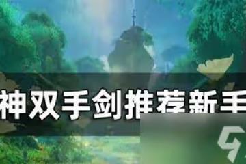 原神雙手劍新手怎麼選角色 雙手劍排行榜