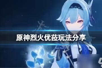 《原神》烈火優菈怎麼玩 烈火優菈玩法分享
