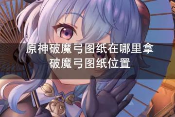 原神破魔弓圖紙在哪裡拿 破魔弓圖紙位置