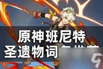 原神班尼特聖遺物有哪些詞條 遺物屬性選擇攻略