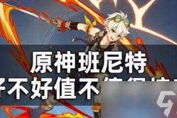 原神班尼特角色厲不厲害 班尼特培養攻略