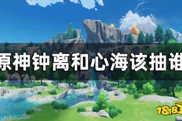 原神鍾離和心海該抽誰 鍾離和心海抽取建議