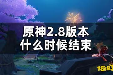 原神2.8版本結束時間 2.8版本什麼時候結束