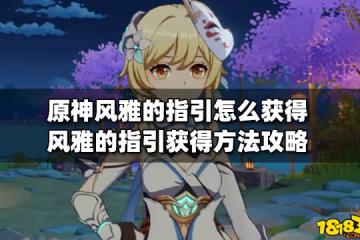 原神風雅的指引怎麼獲得 風雅的指引獲得方法攻略