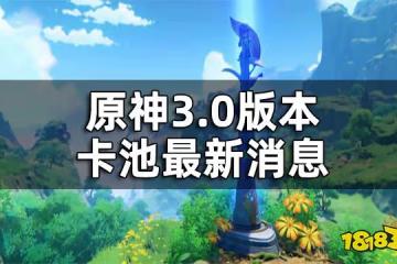 原神3.0版本卡池最新消息 3.0新角色有哪些