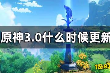 原神3.0什麼時候更新 3.0版本上線時間