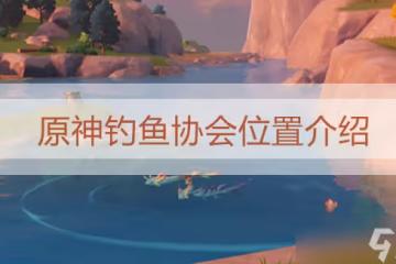 原神釣魚協會位置介紹