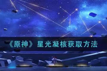《原神》​星光凝核獲取方法 靈光凝核的獲取方法是什麼