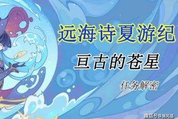 原神：遠海詩夏遊紀，主線任務「亘古的蒼星」，活動攻略