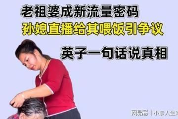 老祖婆成新流量密碼,孫媳直播給其喂飯引爭議,英子一句話說真相