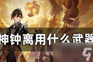 原神鍾離武器是怎麼選擇的 鍾離武器選擇