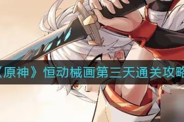 原神恆動械畫第三天如何通關 原神恆動械畫第三天通關攻略詳情