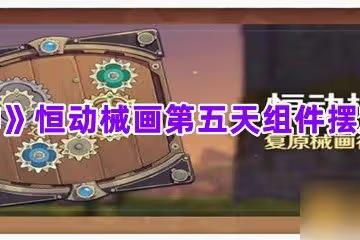 《原神》恆動械畫第五天組件擺放攻略