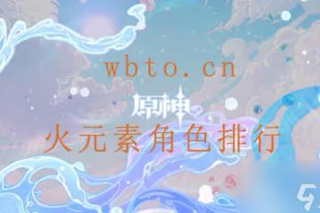 原神火元素角色強度如何 原神火元素角色強度節奏榜