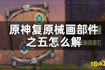 原神復原械畫部件之五攻略 復原械畫部件之五怎麼解