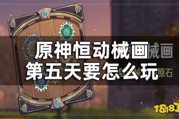 原神恆動械畫第五關攻略 恆動械畫第五天要怎麼玩