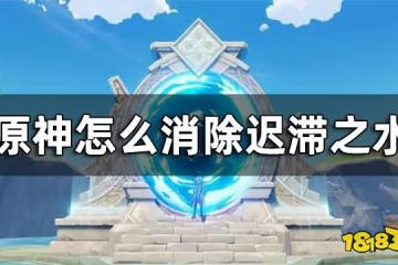 原神遲滯之水介紹 怎麼消除遲滯之水