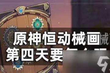 原神恆動械畫第四關是怎麼玩的 第四天通關攻略