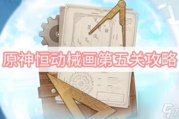 原神恆動械畫第五關怎麼過 恆動械畫第五關攻略大全