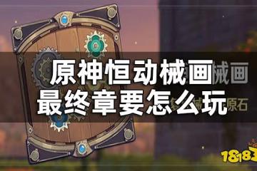 原神恆動械畫終章攻略 恆動械畫終章要怎麼玩