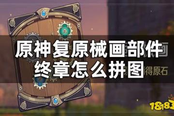 原神復原械畫部件終章攻略 復原械畫部件終章怎麼拼圖