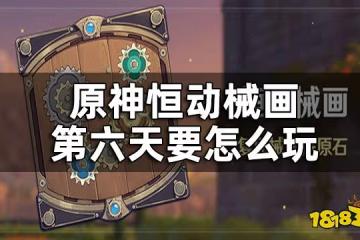 原神恆動械畫第六關攻略 恆動械畫第六天要怎麼玩