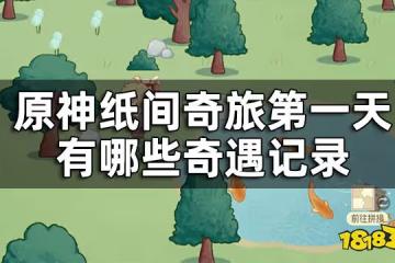 原神紙間奇旅第一天攻略 紙間奇旅第一天有哪些奇遇記錄