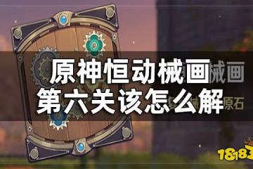原神恆動械畫第六關攻略一覽 恆動械畫第六關該怎麼解