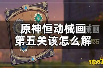 原神恆動械畫第五關攻略一覽 恆動械畫第五關該怎麼解