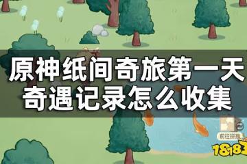 原神紙間奇旅第一天攻略 紙間奇旅第一天奇遇記錄怎麼收集