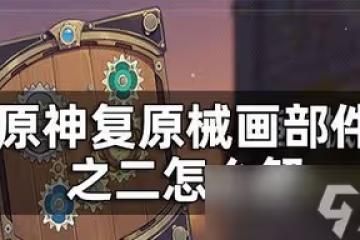 原神復原械畫部件之二是怎麼玩的 部件之二解法攻略