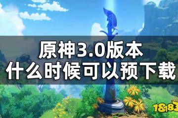 原神3.0版本預下載時間一覽 3.0版本什麼時候可以預下載