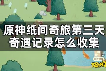 原神紙間奇旅第三天攻略 紙間奇旅第三天奇遇記錄怎麼收集