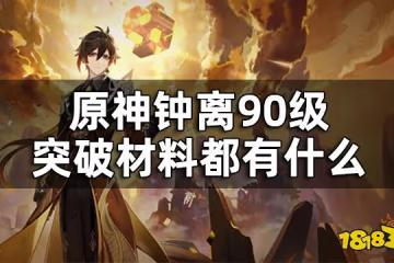 原神鍾離突破材料總覽90級 鍾離90級突破材料一共多少