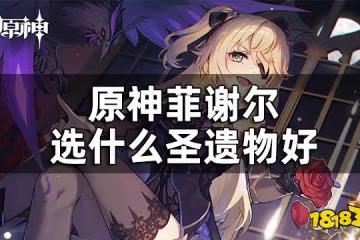 原神菲謝爾聖遺物推薦 菲謝爾選什麼聖遺物好
