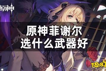 原神菲謝爾武器推薦 菲謝爾選什麼武器好