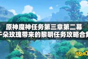 原神千朵玫瑰帶來的黎明任務攻略合集 魔神任務第三章第二幕攻略