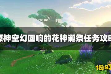 原神空幻迴響的花神誕祭任務怎麼過 空幻迴響的花神誕祭任務攻略