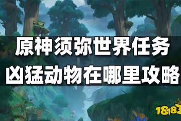 原神須彌世界任務兇猛動物在哪裡任務攻略 兇猛動物在哪裡怎麼做