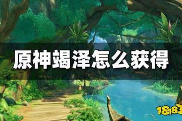 原神竭澤怎麼獲得 竭澤獲取方法攻略