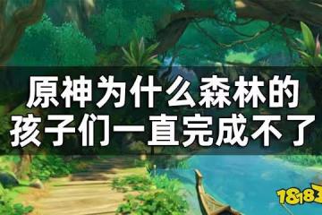原神森林的孩子們如何完成 為什麼森林的孩子們一直完成不了