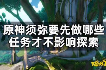 原神須彌必做任務有哪些 須彌要先做哪些任務才不影響探索