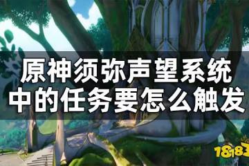 原神須彌聲望任務觸發條件一覽 須彌聲望系統中的任務要怎麼觸發